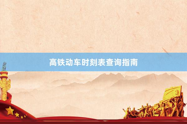 高铁动车时刻表查询指南