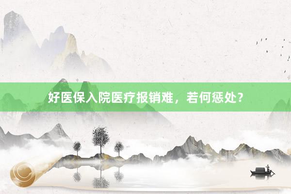 好医保入院医疗报销难，若何惩处？
